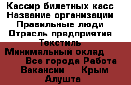 Кассир билетных касс › Название организации ­ Правильные люди › Отрасль предприятия ­ Текстиль › Минимальный оклад ­ 25 000 - Все города Работа » Вакансии   . Крым,Алушта